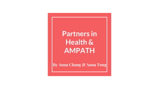 Partners in
Health &
AMPATH
By Anna Chang & Anna Tong
 
