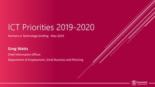 ICT Priorities 2019-2020
Partners in Technology briefing - May 2019
Greg Watts
Chief Information Officer
Department of Employment, Small Business and Planning
 
