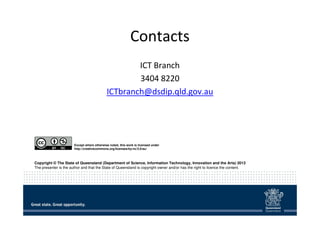 Contacts 
ICT Branch 
3404 8220 
ICTbranch@dsdip.qld.gov.au 
Except where otherwise noted, this work is licensed under 
ht...