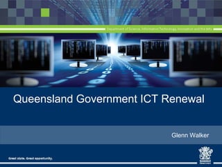 Queensland Government ICT Renewal 
Glenn Walker  