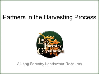 Partners in the Harvesting Process
A Long Forestry Landowner Resource
 