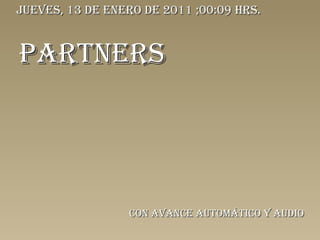 PARTNERS Con avance automático y audio jueves, 13 de enero de 2011  ; 00:08  hrs. 