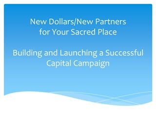 New Dollars/New Partners for Your Sacred PlaceBuilding and Launching a Successful Capital Campaign 