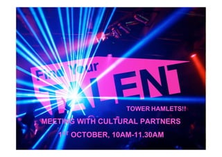 TOWER HAMLETS!!

MEETING WITH CULTURAL PARTNERS
   1ST OCTOBER, 10AM-11.30AM
 