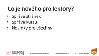 Co je nového pro lektory?
E: info@pragodata.cz T: +420 545 211 580W: www.moodlepartner.cz
• Správa stránek
• Správa kurzu
• Novinky pro všechny
 