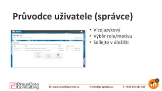 Průvodce uživatele (správce)
• Vícejazykový
• Výběr role/motivu
• Sdílejte v úložišti
E: info@pragodata.cz T: +420 545 211 580W: www.moodlepartner.cz
 