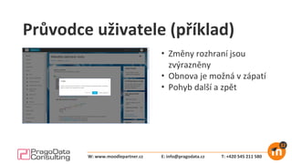 Průvodce uživatele (příklad)
• Změny rozhraní jsou
zvýrazněny
• Obnova je možná v zápatí
• Pohyb další a zpět
E: info@pragodata.cz T: +420 545 211 580W: www.moodlepartner.cz
 