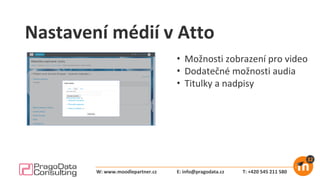 Nastavení médií v Atto
• Možnosti zobrazení pro video
• Dodatečné možnosti audia
• Titulky a nadpisy
E: info@pragodata.cz T: +420 545 211 580W: www.moodlepartner.cz
 