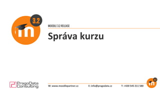 MOODLE 3.2 RELEASE
Správa kurzu
E: info@pragodata.cz T: +420 545 211 580W: www.moodlepartner.cz
 