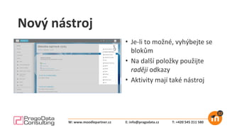 Nový nástroj
• Je-li to možné, vyhýbejte se
blokům
• Na další položky použijte
raději odkazy
• Aktivity mají také nástroj
E: info@pragodata.cz T: +420 545 211 580W: www.moodlepartner.cz
 