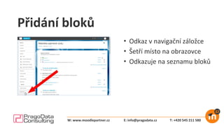 Přidání bloků
• Odkaz v navigační záložce
• Šetří místo na obrazovce
• Odkazuje na seznamu bloků
E: info@pragodata.cz T: +420 545 211 580W: www.moodlepartner.cz
 