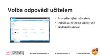 Volba odpovědi učitelem
• Proveďte výběr uživatele
• Individuálně nebo kolektivně
• mod/choice:choose
E: info@pragodata.cz T: +420 545 211 580W: www.moodlepartner.cz
 