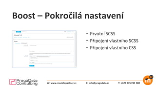 Boost – Pokročilá nastavení
• Prvotní SCSS
• Připojení vlastního SCSS
• Připojení vlastního CSS
E: info@pragodata.cz T: +420 545 211 580W: www.moodlepartner.cz
 