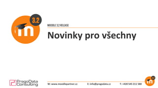MOODLE 3.2 RELEASE
Novinky pro všechny
E: info@pragodata.cz T: +420 545 211 580W: www.moodlepartner.cz
 