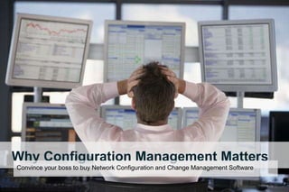 Why Configuration Management Matters
Convince your boss to buy Network Configuration and Change Management Software
 