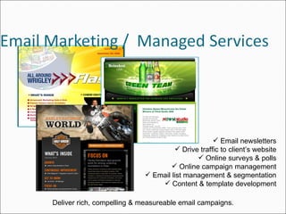 Email newsletters Drive traffic to client’s website Online surveys & polls Online campaign management Email list management & segmentation Content & template development Deliver rich, compelling & measureable email campaigns. 