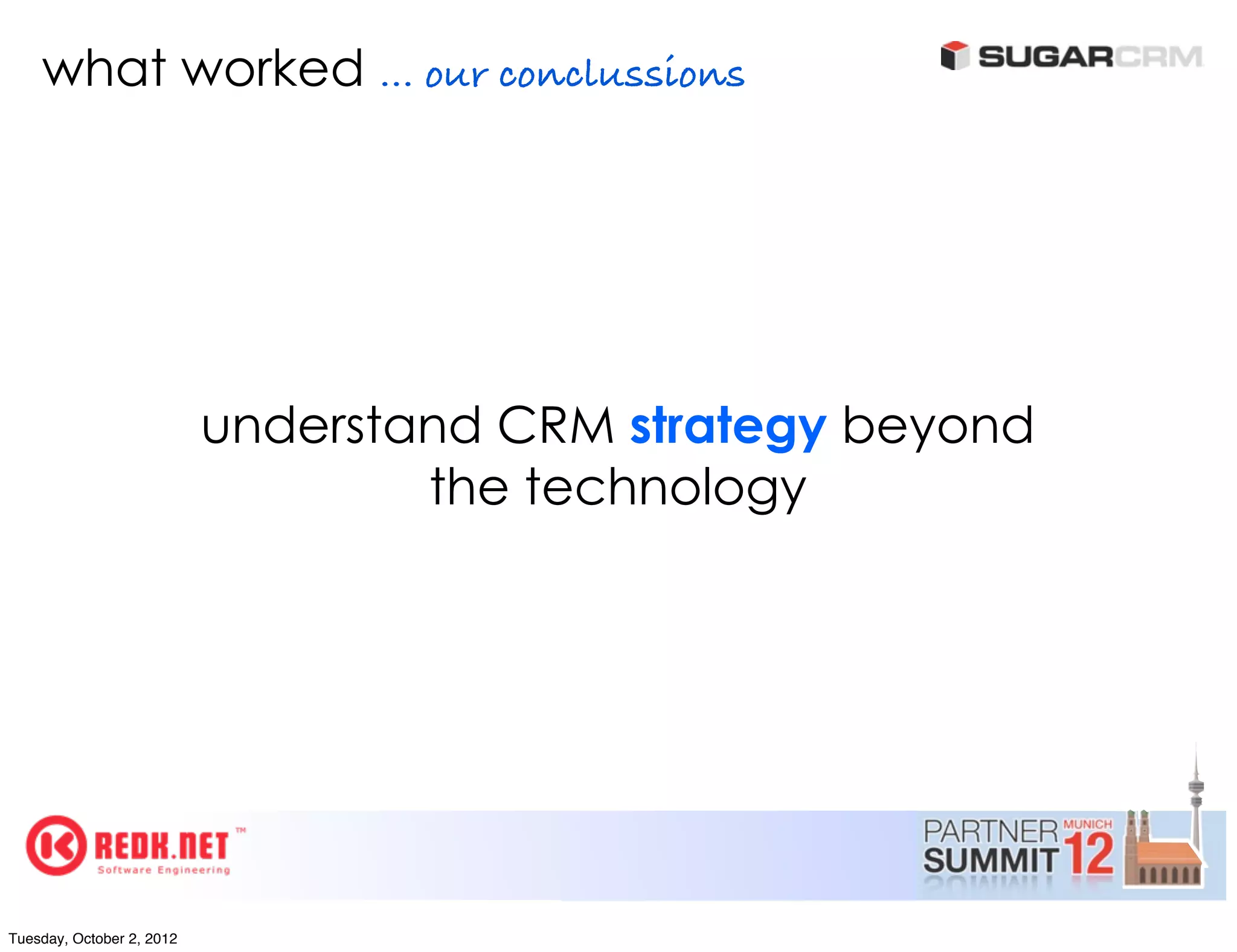 what worked ... our conclussions




                           understand CRM strategy beyond
                                   the technology




Tuesday, October 2, 2012
 