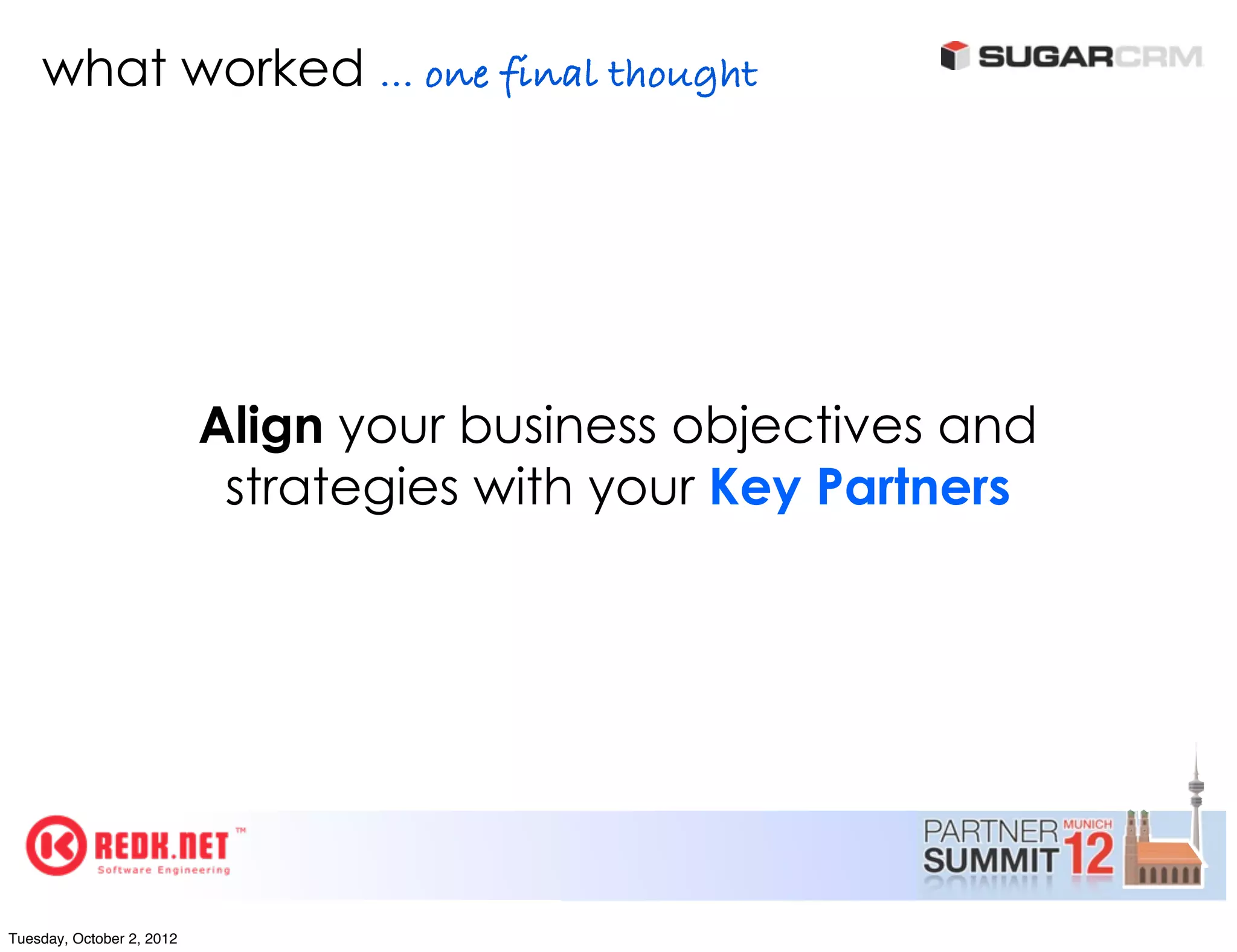 what worked ... one final thought




                           Align your business objectives and
                            strategies with your Key Partners




Tuesday, October 2, 2012
 