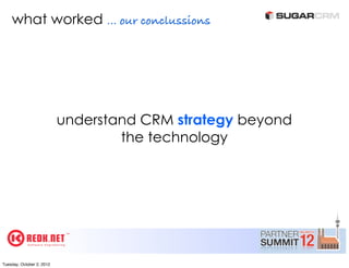 what worked ... our conclussions




                           understand CRM strategy beyond
                                   the technology




Tuesday, October 2, 2012
 