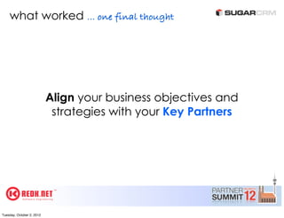 what worked ... one final thought




                           Align your business objectives and
                            strategies with your Key Partners




Tuesday, October 2, 2012
 