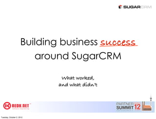 Building business success
                        around SugarCRM

                              What worked,
                             and what didn’t




Tuesday, October 2, 2012
 
