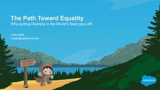 The Path Toward Equality
Why putting Diversity in the Driver's Seat pays off!
Laiello@salesforce.com
Linda Aiello
 