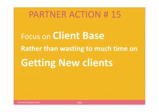 PARTNER ACTION # 15

   Focus on Client           Base
   Rather than wasting to much time on

   Getting New clients


Partners Summit 2012   142
 