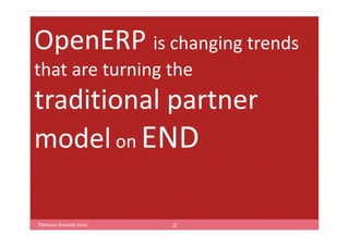 OpenERP is changing trends
that are turning the
traditional partner
model on END

Partners Summit 2012   2
 