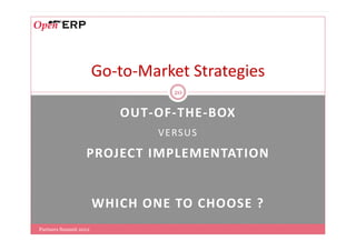 Go-to-Market Strategies
                                  20


                          OUT-OF-THE-BOX
                               V E RS US

                  PROJECT IMPLEMENTATION


                       WHICH ONE TO CHOOSE ?
Partners Summit 2012
 