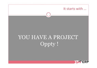 It starts with …




YOU HAVE A PROJECT
      Oppty !
 