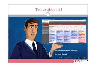 Tell us about it !




            • we integrate your project in our CRM

            • we secure the lead

            • we make it manageable from your partner portal
 