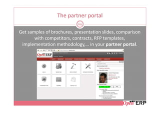 The partner portal
                           69

Get samples of brochures, presentation slides, comparison
       with competitors, contracts, RFP templates,
 implementation methodology,… in your partner portal.
 