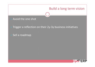 Build a long term vision

Avoid the one shot

Trigger a reflection on their 2y-3y business initiatives

Sell a roadmap
 
