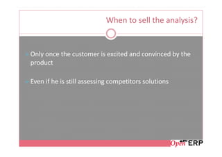 When to sell the analysis?


Only once the customer is excited and convinced by the
product

Even if he is still assessing competitors solutions
 
