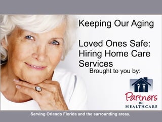 Keeping Our Aging  Loved Ones Safe:  Hiring Home Care Services Brought to you by: Serving Orlando Florida and the surrounding areas. 