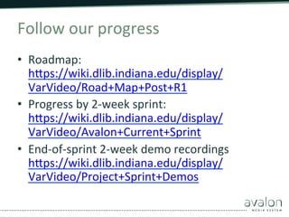 Follow	
  our	
  progress	
  
•  Roadmap:	
  
hZps://wiki.dlib.indiana.edu/display/
VarVideo/Road+Map+Post+R1	
  
•  Progr...