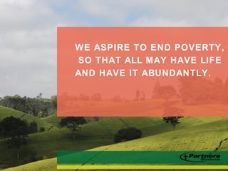 WE ASPIRE TO END POVERTY,
SO THAT ALL MAY HAVE LIFE
AND HAVE IT ABUNDANTLY.
 