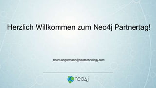 Herzlich Willkommen zum Neo4j Partnertag!
bruno.ungermann@neotechnology.com
 
