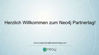 Herzlich Willkommen zum Neo4j Partnertag!
bruno.ungermann@neotechnology.com
 
