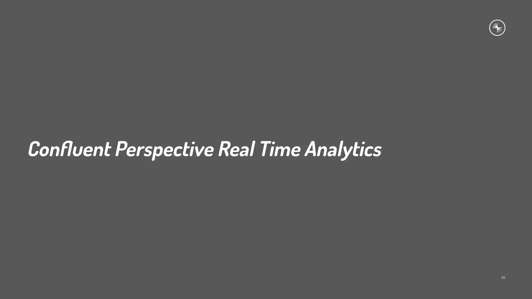 Conﬂuent Perspective Real Time Analytics
10
 