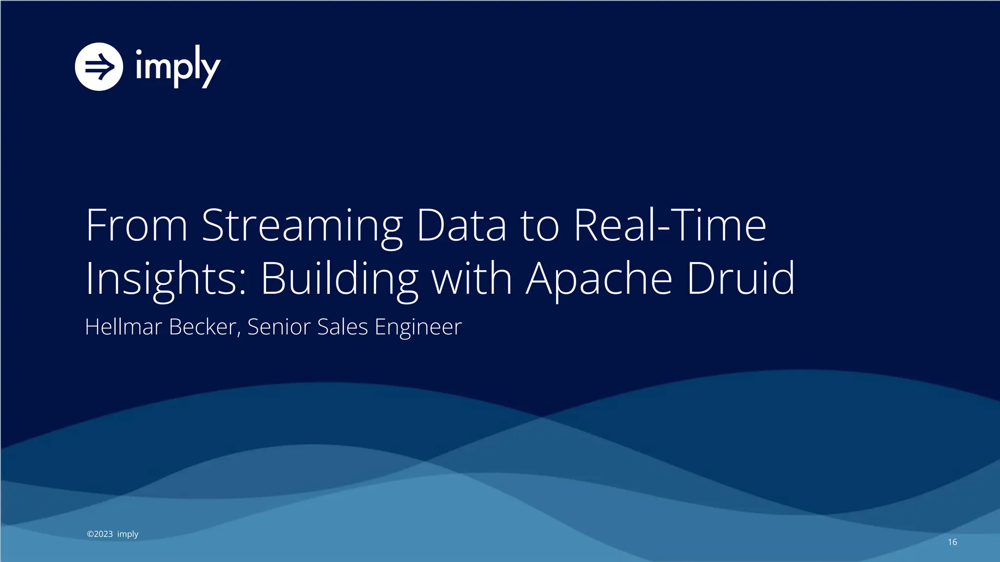 ©2023 Imply
©2023 imply
From Streaming Data to Real-Time
Insights: Building with Apache Druid
Hellmar Becker, Senior Sales Engineer
16
 
