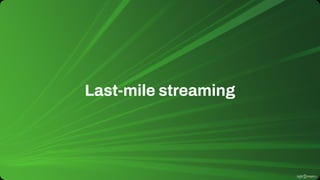 Last-mile streaming
 