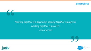 “Coming together is a beginning; keeping together is progress;
working together is success”.
– Henry Ford
 