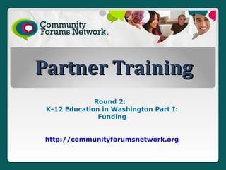 Partner Training
              Round 2:
 K-12 Education in Washington Part I:
               Funding


 http://communityforumsnetwork.org
 