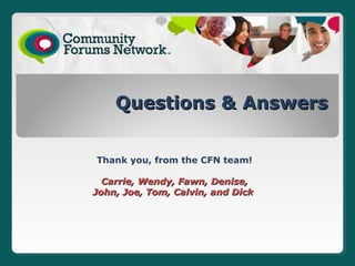 Questions & Answers


Thank you, from the CFN team!

  Carrie, Wendy, Fawn, Denise,
John, Joe, Tom, Calvin, and Dick
 