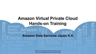 Amazon Virtual Private Cloud
    Hands-on Training

  Amazon Data Services Japan K.K.



          ©2011-2012 Amazon Web Services May not be
         reused or redistributed without written permission
 