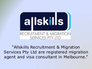 “Allskills Recruitment & Migration
Services Pty Ltd are registered migration
agent and visa consultant in Melbourne.”
 