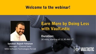 Welcome to the webinar!
Speaker: Rajesh Yohanan
Manager - Channel Sales
Mithi Software Technologies Pvt Ltd
Earn More by Doing Less
with Vaultastic
Duration:
30 mins, starting at 11:30 AM IST
 