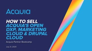 HOW TO SELL
ACQUIA’S OPEN
DXP, MARKETING
CLOUD & DRUPAL
CLOUD
Acquia Partner Bootcamp
July 21, 2020
 