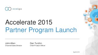 Accelerate 2015
Partner Program Launch
John Allen
Channel Sales Director
Dan Turchin
Chief Product Officer
April 2015
 